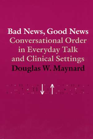 Bad News, Good News: Conversational Order in Everyday Talk and Clinical Settings de Douglas W. Maynard