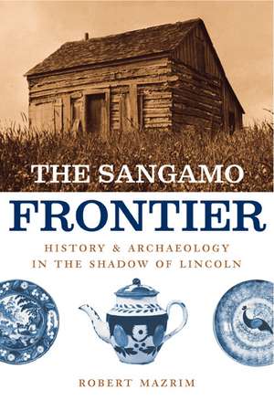 The Sangamo Frontier: History and Archaeology in the Shadow of Lincoln de Robert Mazrim