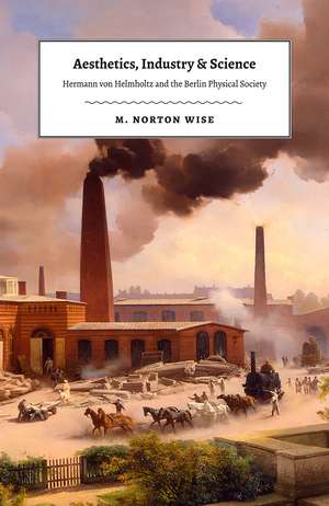 Aesthetics, Industry, and Science: Hermann von Helmholtz and the Berlin Physical Society de M. Norton Wise