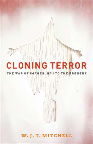 Cloning Terror: The War of Images, 9/11 to the Present de Professor W. J. T. Mitchell