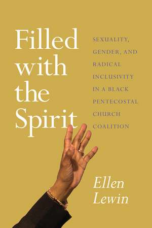 Filled with the Spirit: Sexuality, Gender, and Radical Inclusivity in a Black Pentecostal Church Coalition de Ellen Lewin