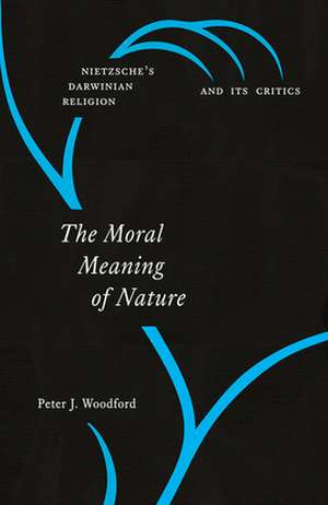 The Moral Meaning of Nature: Nietzsche’s Darwinian Religion and Its Critics de Peter J. Woodford