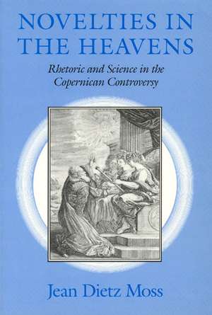 Novelties in the Heavens: Rhetoric and Science in the Copernican Controversy de Jean Dietz Moss