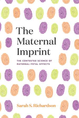 The Maternal Imprint: The Contested Science of Maternal-Fetal Effects de Sarah S. Richardson