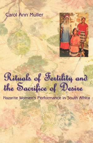 Rituals of Fertility and the Sacrifice of Desire: Nazarite Women's Performance in South Africa de Carol Ann Muller