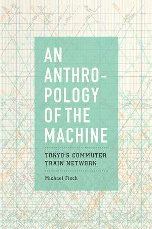 An Anthropology of the Machine: Tokyo's Commuter Train Network de Michael Fisch