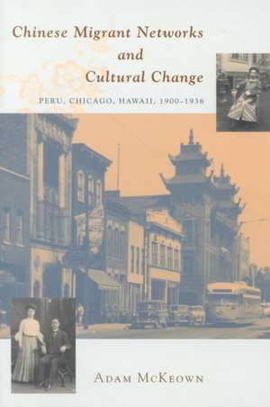 Chinese Migrant Networks and Cultural Change: Peru, Chicago, and Hawaii 1900-1936 de Adam McKeown