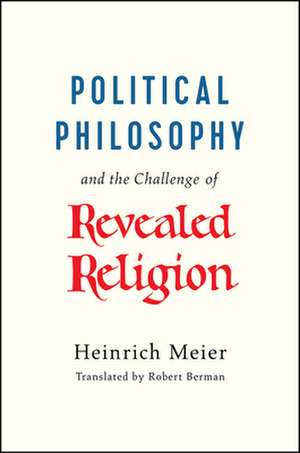 Political Philosophy and the Challenge of Revealed Religion de Heinrich Meier