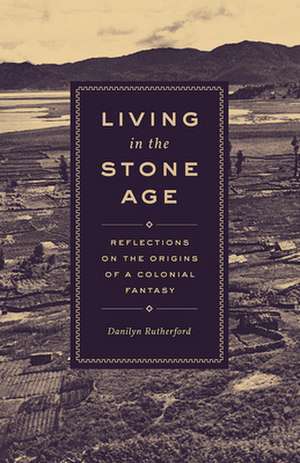 Living in the Stone Age: Reflections on the Origins of a Colonial Fantasy de Danilyn Rutherford