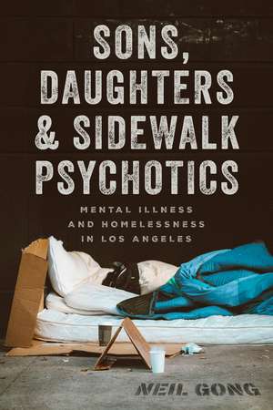 Sons, Daughters, and Sidewalk Psychotics: Mental Illness and Homelessness in Los Angeles de Neil Gong