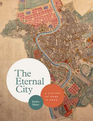 The Eternal City: A History of Rome in Maps de Jessica Maier