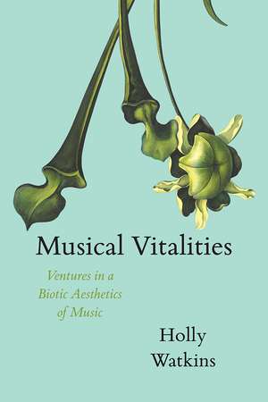 Musical Vitalities: Ventures in a Biotic Aesthetics of Music de Holly Watkins