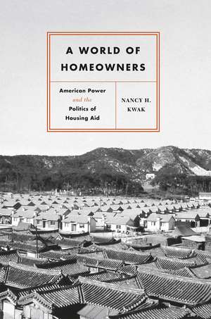 A World of Homeowners: American Power and the Politics of Housing Aid de Nancy H. Kwak