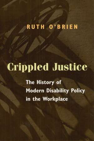 Crippled Justice: The History of Modern Disability Policy in the Workplace de Ruth O'Brien