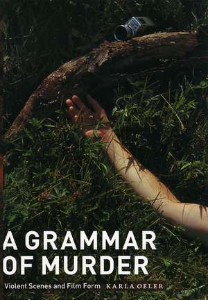 A Grammar of Murder: Violent Scenes and Film Form de Karla Oeler