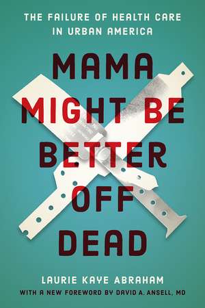 Mama Might Be Better Off Dead: The Failure of Health Care in Urban America de Laurie Kaye Abraham