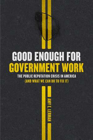 Good Enough for Government Work: The Public Reputation Crisis in America (And What We Can Do to Fix It) de Amy E. Lerman