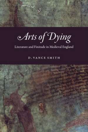 Arts of Dying: Literature and Finitude in Medieval England de D. Vance Smith