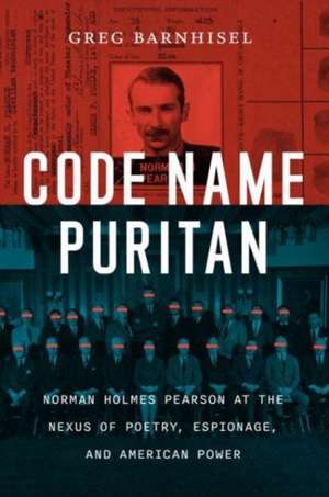 Code Name Puritan: Norman Holmes Pearson at the Nexus of Poetry, Espionage, and American Power de Greg Barnhisel