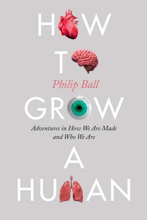 How to Grow a Human: Adventures in How We Are Made and Who We Are de Philip Ball