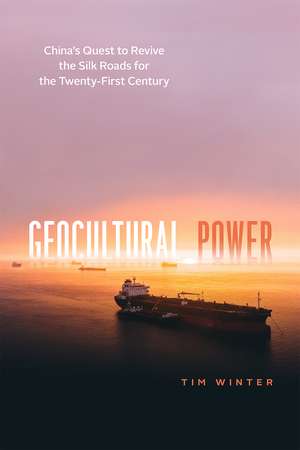 Geocultural Power: China's Quest to Revive the Silk Roads for the Twenty-First Century de Tim Winter