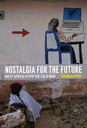 Nostalgia for the Future: West Africa after the Cold War de Charles Piot