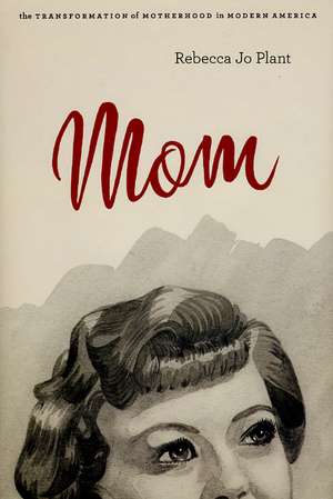 Mom: The Transformation of Motherhood in Modern America de Rebecca Jo Plant