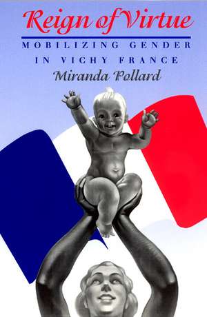 Reign of Virtue: Mobilizing Gender in Vichy France de Miranda Pollard