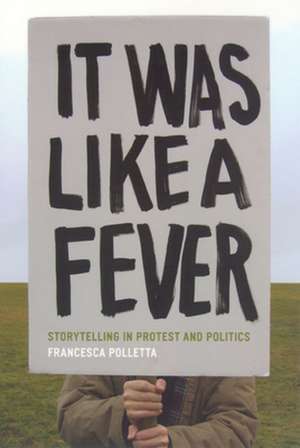 It Was Like a Fever: Storytelling in Protest and Politics de Francesca Polletta