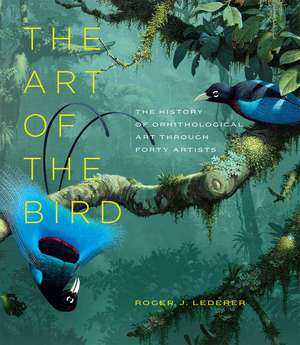 The Art of the Bird: The History of Ornithological Art through Forty Artists de Roger J. Lederer