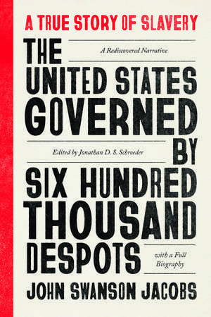 The United States Governed by Six Hundred Thousand Despots: A True Story of Slavery; A Rediscovered Narrative, with a Full Biography de John Swanson Jacobs