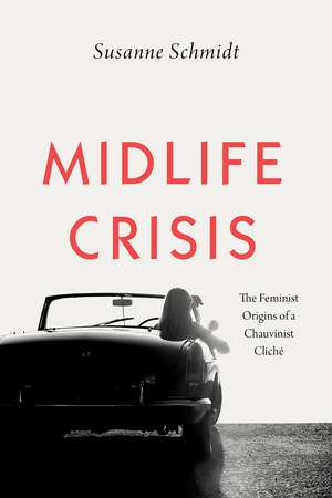 Midlife Crisis: The Feminist Origins of a Chauvinist Cliché de Susanne Schmidt