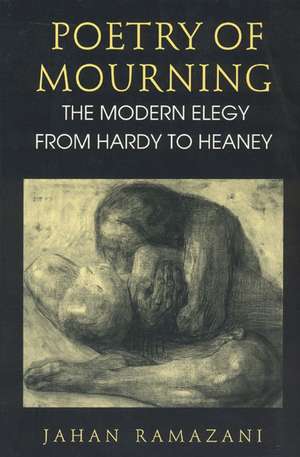 Poetry of Mourning – The Modern Elegy from Hardy to Heaney de Jahan Ramazani