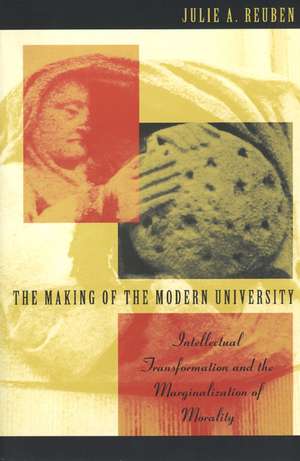 The Making of the Modern University: Intellectual Transformation and the Marginalization of Morality de Julie A. Reuben