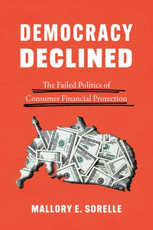 Democracy Declined: The Failed Politics of Consumer Financial Protection de Mallory E. SoRelle