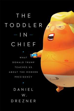 The Toddler in Chief: What Donald Trump Teaches Us about the Modern Presidency de Daniel W. Drezner