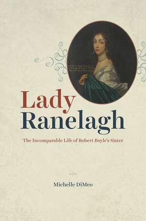 Lady Ranelagh: The Incomparable Life of Robert Boyle's Sister de Michelle DiMeo