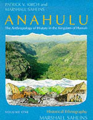 Anahulu: The Anthropology of History in the Kingdom of Hawaii, Volume 1: Historical Ethnography de Patrick Vinton Kirch