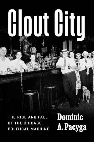 Clout City: The Rise and Fall of the Chicago Political Machine de Dominic A. Pacyga