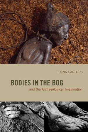 Bodies in the Bog and the Archaeological Imagination de Karin Sanders