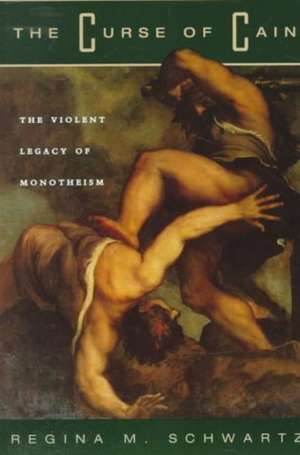 The Curse of Cain: The Violent Legacy of Monotheism de Regina M. Schwartz