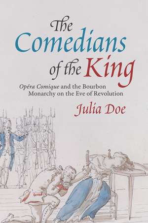 The Comedians of the King: "Opéra Comique" and the Bourbon Monarchy on the Eve of Revolution de Julia Doe