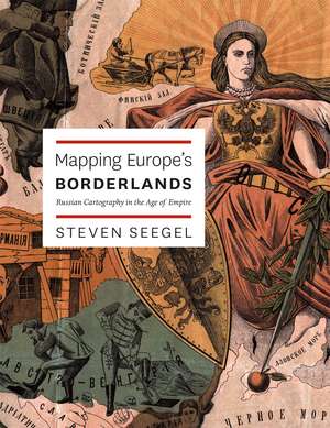 Mapping Europe's Borderlands: Russian Cartography in the Age of Empire de Steven Seegel