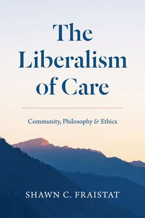 The Liberalism of Care: Community, Philosophy, and Ethics de Shawn C. Fraistat