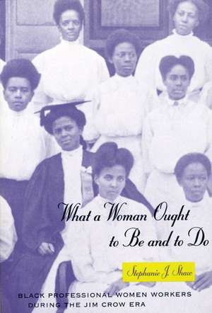 What a Woman Ought to Be and to Do: Black Professional Women Workers during the Jim Crow Era de Stephanie J. Shaw