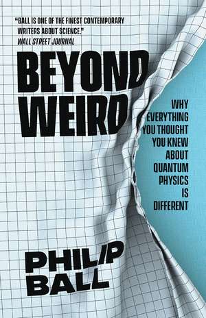 Beyond Weird: Why Everything You Thought You Knew about Quantum Physics Is Different de Philip Ball