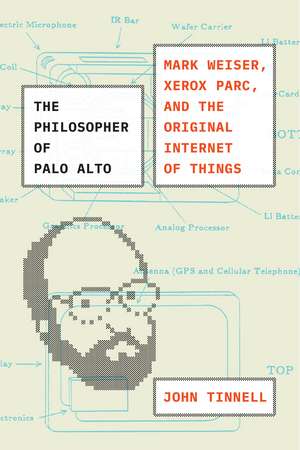 The Philosopher of Palo Alto: Mark Weiser, Xerox PARC, and the Original Internet of Things de John Tinnell