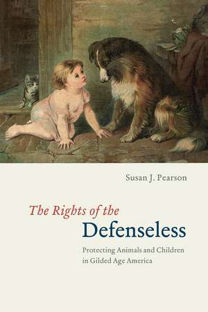 The Rights of the Defenseless: Protecting Animals and Children in Gilded Age America de Susan J. Pearson