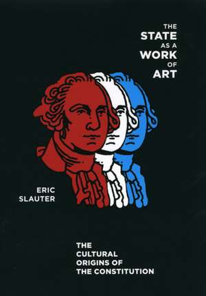 The State as a Work of Art: The Cultural Origins of the Constitution de Eric Slauter