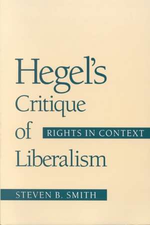 Hegel's Critique of Liberalism: Rights in Context de Steven B. Smith